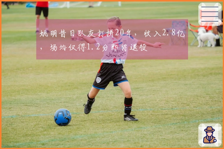 姚明昔日队友打拼20年，收入2.8亿，场均仅得1.2分即将退役