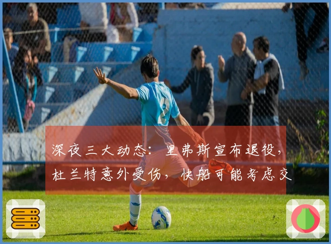 深夜三大动态：里弗斯宣布退役，杜兰特意外受伤，快船可能考虑交易伦纳德