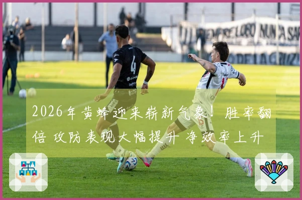 2026年黄蜂迎来崭新气象！胜率翻倍 攻防表现大幅提升 净效率上升13.5