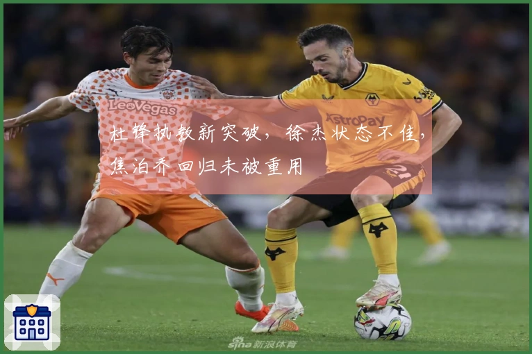 杜锋执教新突破，徐杰状态不佳，焦泊乔回归未被重用