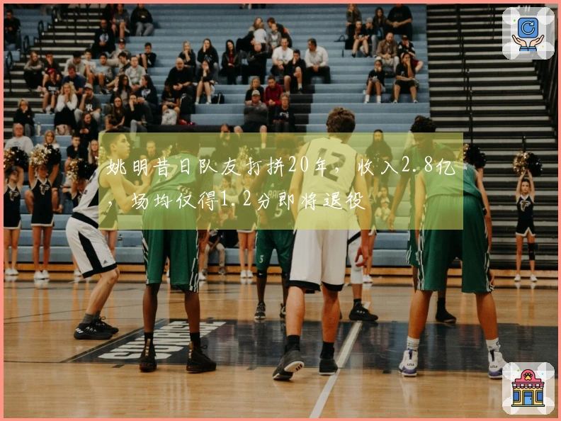 姚明昔日队友打拼20年，收入2.8亿，场均仅得1.2分即将退役