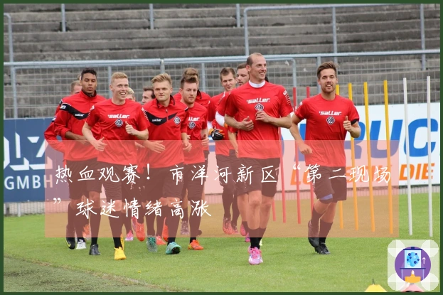 热血观赛！市洋河新区“第二现场”球迷情绪高涨