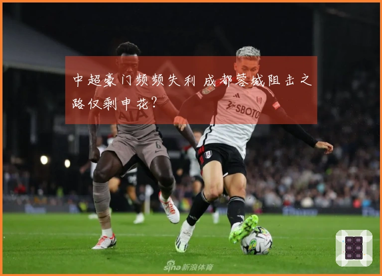 中超豪门频频失利 成都蓉城阻击之路仅剩申花？
