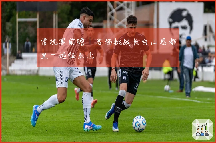 常规赛前瞻｜客场挑战长白山恩都里 - 远征东北