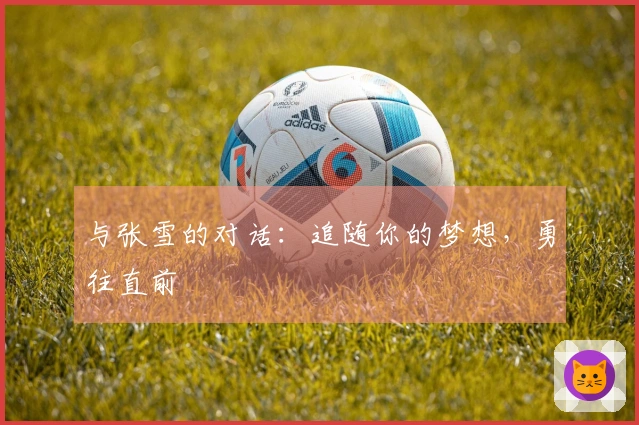 与张雪的对话：追随你的梦想，勇往直前