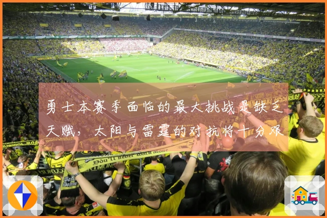 勇士本赛季面临的最大挑战是缺乏天赋，太阳与雷霆的对抗将十分艰难