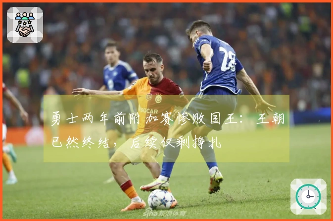 勇士两年前附加赛惨败国王：王朝已然终结，后续仅剩挣扎