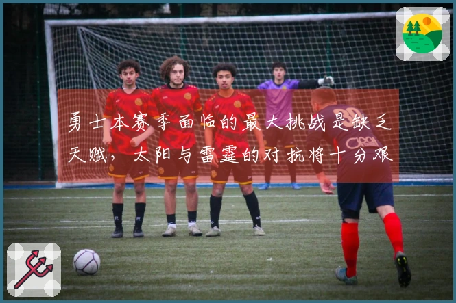 勇士本赛季面临的最大挑战是缺乏天赋，太阳与雷霆的对抗将十分艰难